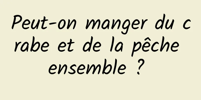 Peut-on manger du crabe et de la pêche ensemble ? 