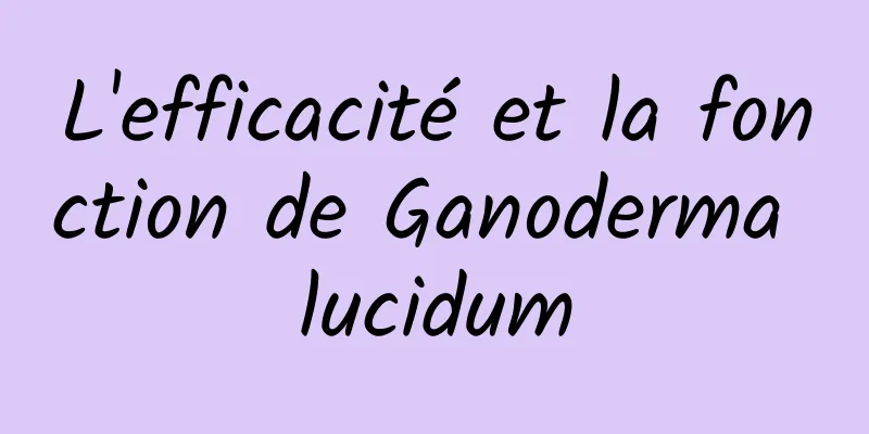 L'efficacité et la fonction de Ganoderma lucidum