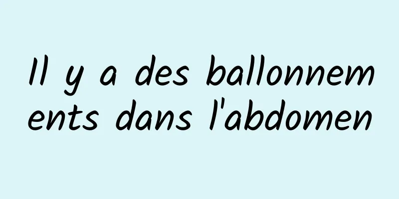 Il y a des ballonnements dans l'abdomen