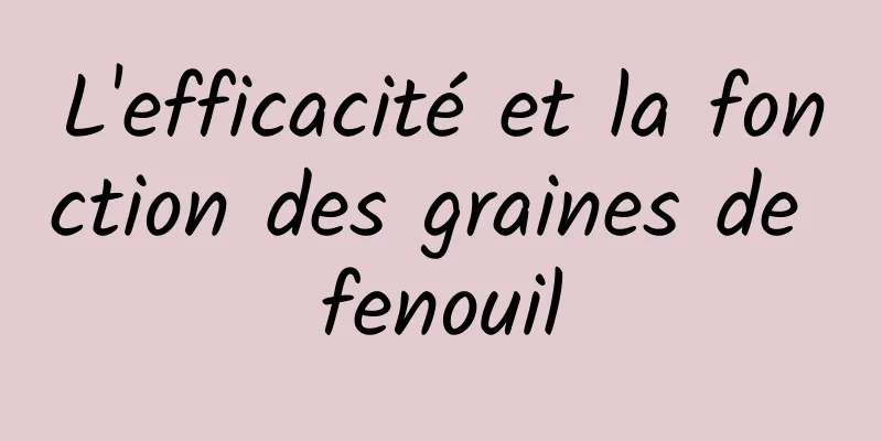 L'efficacité et la fonction des graines de fenouil