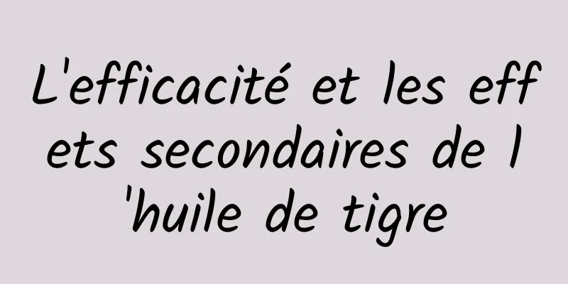 L'efficacité et les effets secondaires de l'huile de tigre