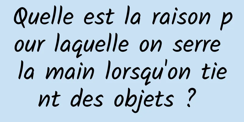 Quelle est la raison pour laquelle on serre la main lorsqu'on tient des objets ? 