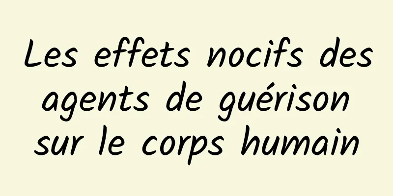 Les effets nocifs des agents de guérison sur le corps humain