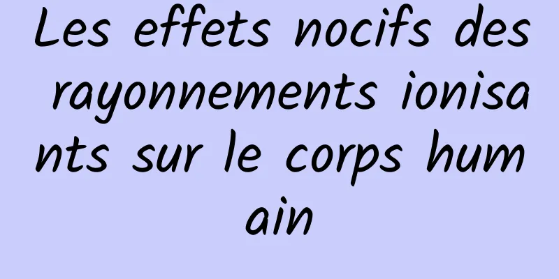 Les effets nocifs des rayonnements ionisants sur le corps humain