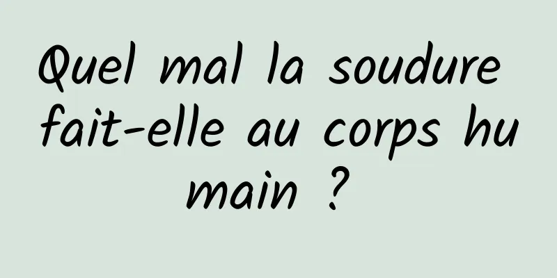 Quel mal la soudure fait-elle au corps humain ? 