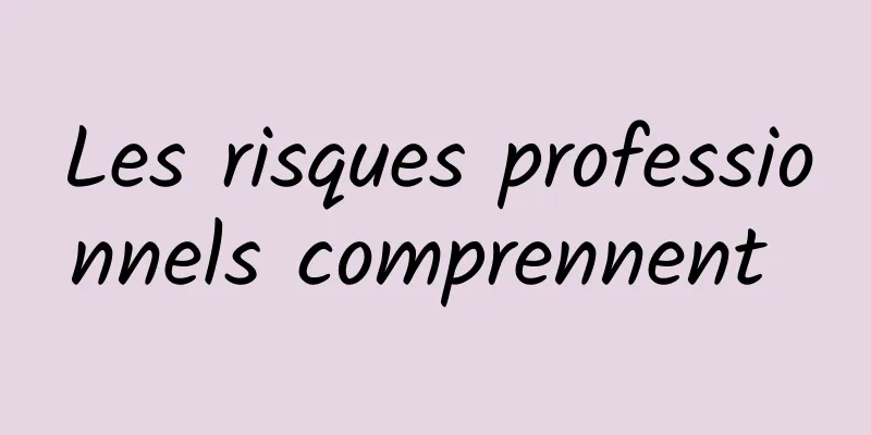 Les risques professionnels comprennent 