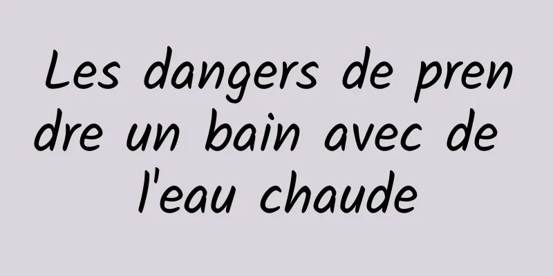 Les dangers de prendre un bain avec de l'eau chaude