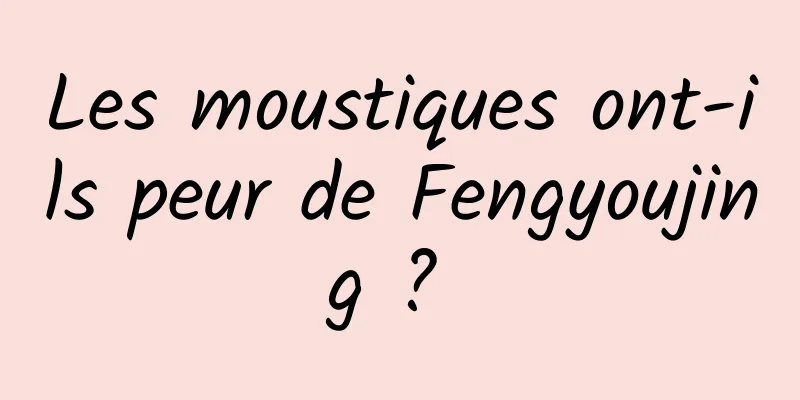 Les moustiques ont-ils peur de Fengyoujing ? 