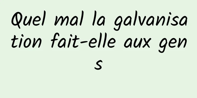 Quel mal la galvanisation fait-elle aux gens