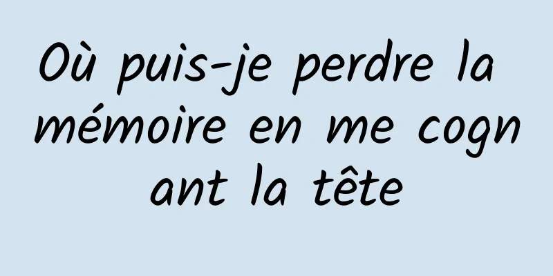 Où puis-je perdre la mémoire en me cognant la tête