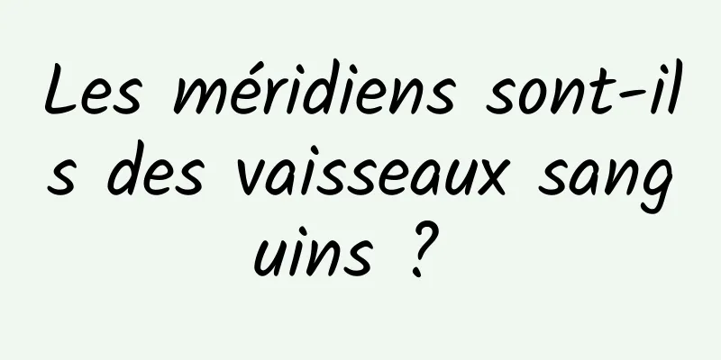 Les méridiens sont-ils des vaisseaux sanguins ? 