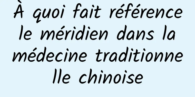 À quoi fait référence le méridien dans la médecine traditionnelle chinoise