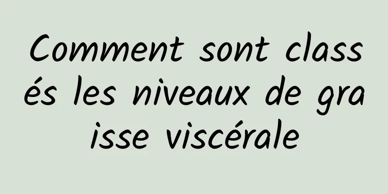 Comment sont classés les niveaux de graisse viscérale