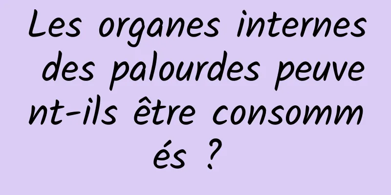 Les organes internes des palourdes peuvent-ils être consommés ? 