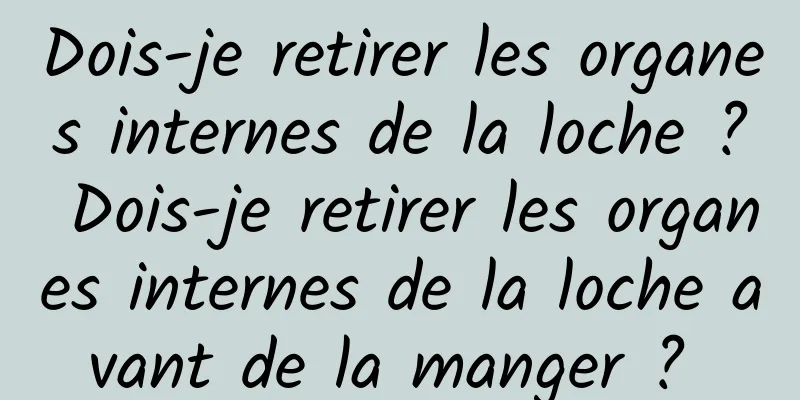 Dois-je retirer les organes internes de la loche ? Dois-je retirer les organes internes de la loche avant de la manger ? 