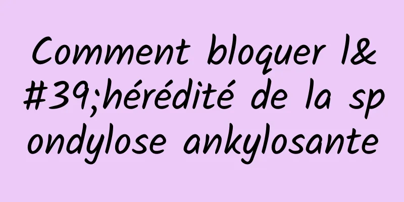 Comment bloquer l'hérédité de la spondylose ankylosante