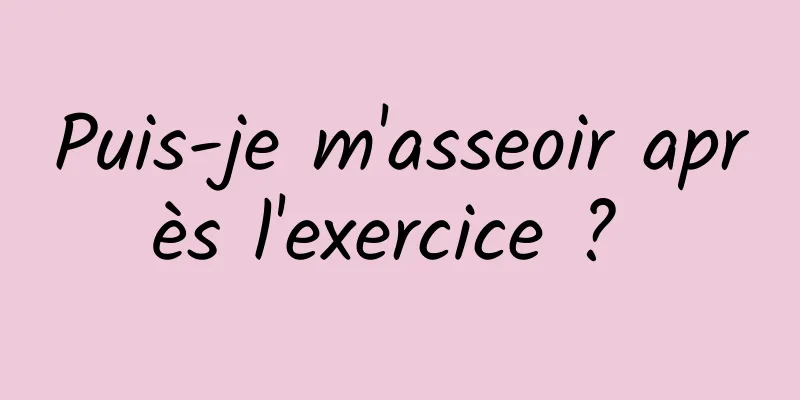 Puis-je m'asseoir après l'exercice ? 