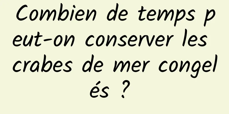 Combien de temps peut-on conserver les crabes de mer congelés ? 