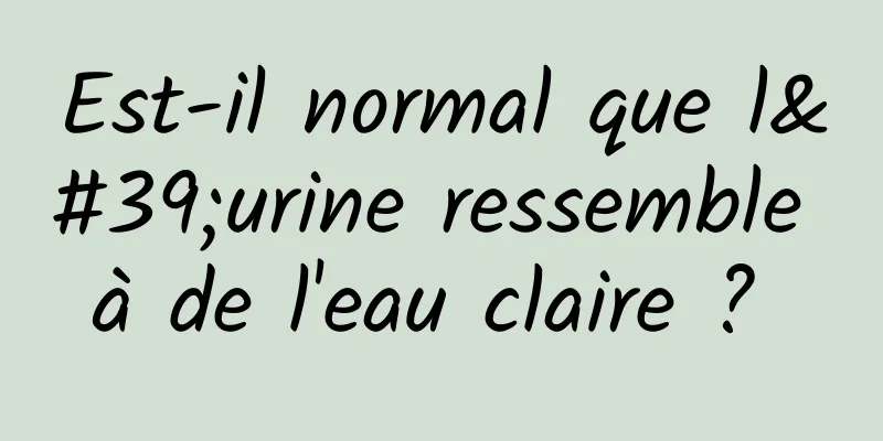 Est-il normal que l'urine ressemble à de l'eau claire ? 