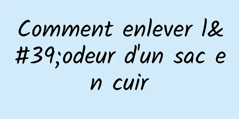 Comment enlever l'odeur d'un sac en cuir