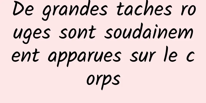 De grandes taches rouges sont soudainement apparues sur le corps