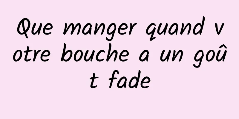 Que manger quand votre bouche a un goût fade