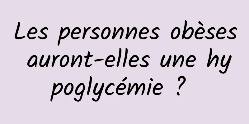 Les personnes obèses auront-elles une hypoglycémie ? 