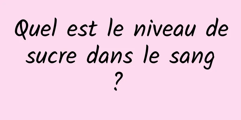 Quel est le niveau de sucre dans le sang ? 