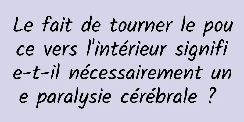 Le fait de tourner le pouce vers l'intérieur signifie-t-il nécessairement une paralysie cérébrale ? 