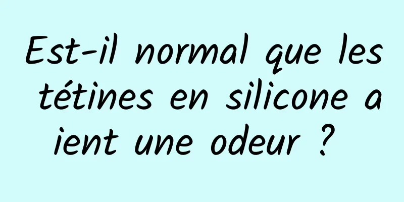 Est-il normal que les tétines en silicone aient une odeur ? 