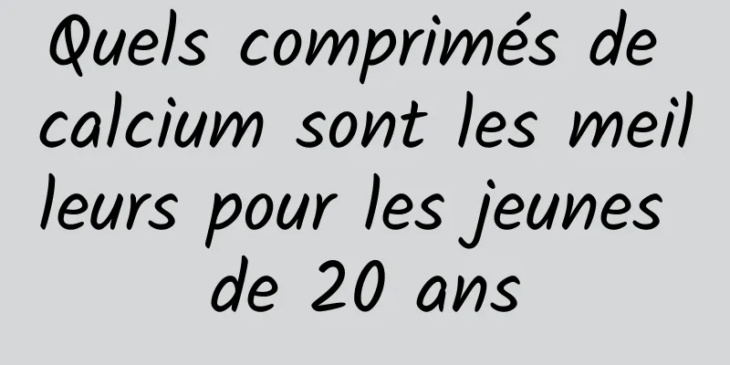 Quels comprimés de calcium sont les meilleurs pour les jeunes de 20 ans