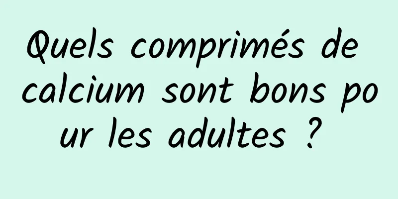 Quels comprimés de calcium sont bons pour les adultes ? 