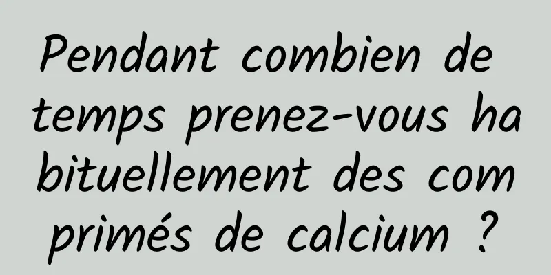 Pendant combien de temps prenez-vous habituellement des comprimés de calcium ?