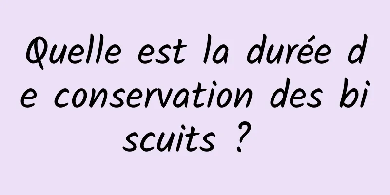 Quelle est la durée de conservation des biscuits ? 