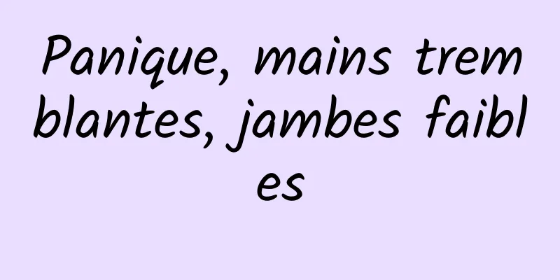 Panique, mains tremblantes, jambes faibles