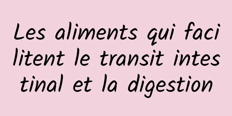 Les aliments qui facilitent le transit intestinal et la digestion