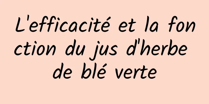 L'efficacité et la fonction du jus d'herbe de blé verte