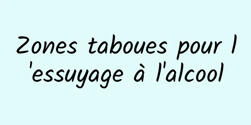 Zones taboues pour l'essuyage à l'alcool