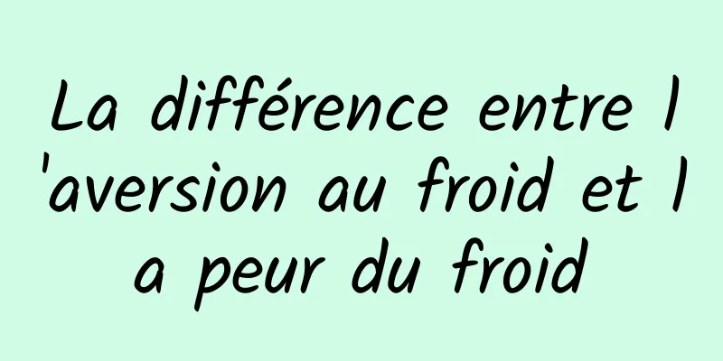 La différence entre l'aversion au froid et la peur du froid