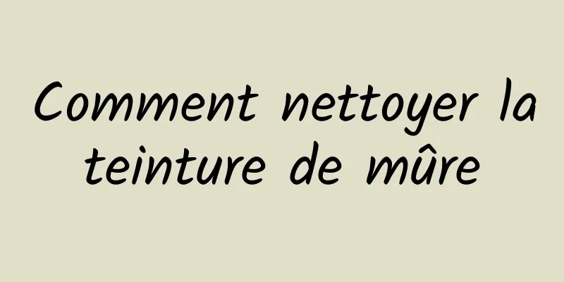 Comment nettoyer la teinture de mûre 