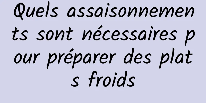 Quels assaisonnements sont nécessaires pour préparer des plats froids