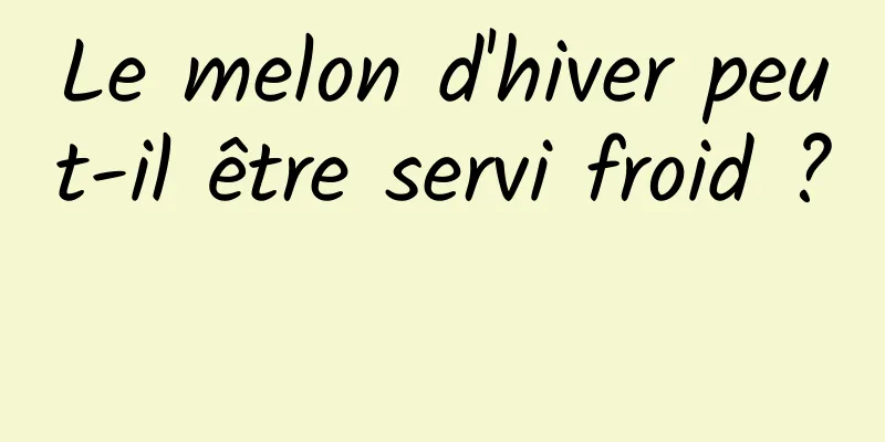 Le melon d'hiver peut-il être servi froid ? 