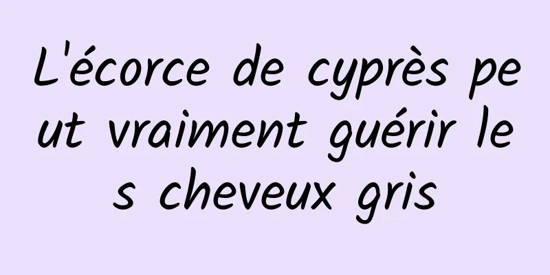 L'écorce de cyprès peut vraiment guérir les cheveux gris