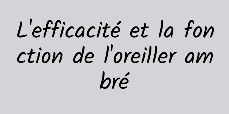 L'efficacité et la fonction de l'oreiller ambré