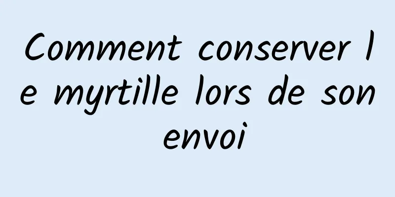 Comment conserver le myrtille lors de son envoi