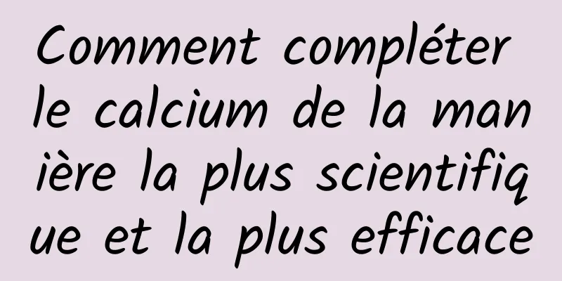 Comment compléter le calcium de la manière la plus scientifique et la plus efficace