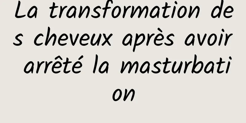 La transformation des cheveux après avoir arrêté la masturbation