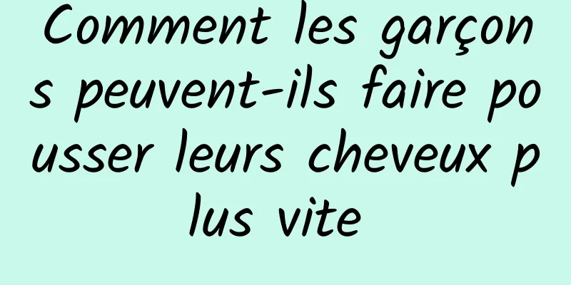 Comment les garçons peuvent-ils faire pousser leurs cheveux plus vite 