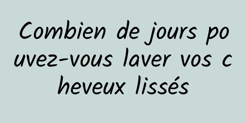 Combien de jours pouvez-vous laver vos cheveux lissés