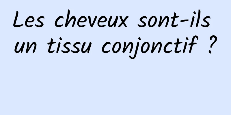 Les cheveux sont-ils un tissu conjonctif ? 